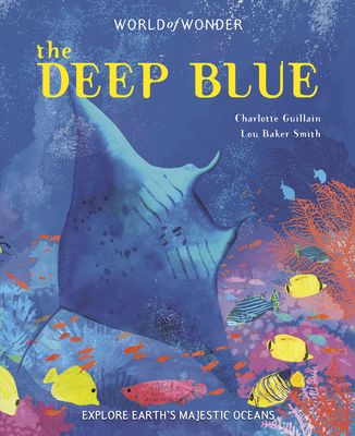 The Deep Blue: Explore Earth's Majestic Oceans - Charlotte Guillain