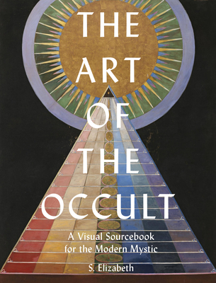 The Art of the Occult: A Visual Sourcebook for the Modern Mystic - S. Elizabeth