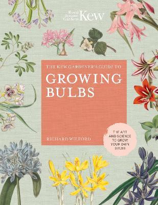 The Kew Gardener's Guide to Growing Bulbs: The Art and Science to Grow Your Own Bulbs - Richard Wilford