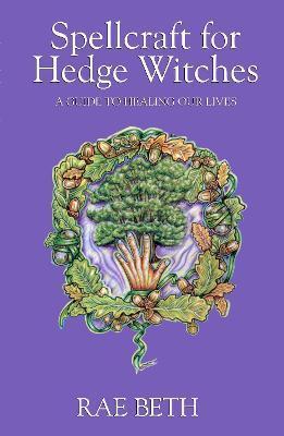 Spellcraft for Hedge Witches: A Guide to Healing Our Lives - Rae Beth