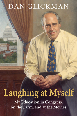 Laughing at Myself: My Education in Congress, on the Farm, and at the Movies - Dan Glickman