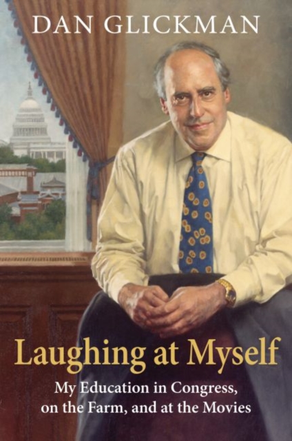 Laughing at Myself: My Education in Congress, on the Farm, and at the Movies - Dan Glickman