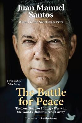 The Battle for Peace: The Long Road to Ending a War with the World's Oldest Guerrilla Army - Juan Manuel Santos