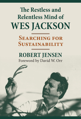 The Restless and Relentless Mind of Wes Jackson: Searching for Sustainability - Robert Jensen
