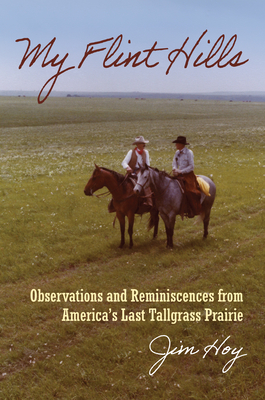 My Flint Hills: Observations and Reminiscences from America's Last Tallgrass Prairie - Jim Hoy