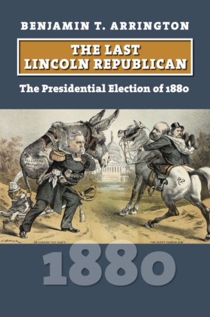 The Last Lincoln Republican: The Presidential Election of 1880 - Benjamin T. Arrington