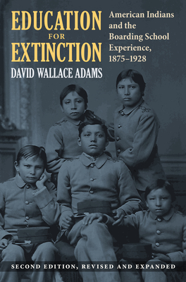 Education for Extinction: American Indians and the Boarding School Experience, 1875-1928 - David Wallace Adams