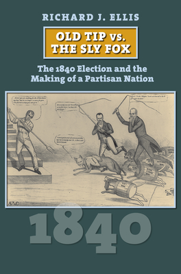 Old Tip vs. the Sly Fox: The 1840 Election and the Making of a Partisan Nation - Richard Ellis