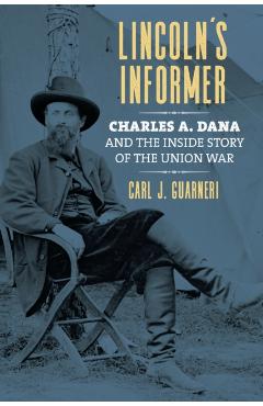 Poza produsului Lincoln's Informer: Charles A. Dana and the Inside Story of the Union War - Carl J. Guarneri