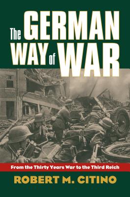 The German Way of War: From the Thirty Years' War to the Third Reich - Robert M. Citino