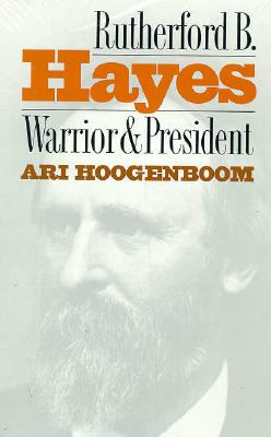 Rutherford B. Hayes: Warrior and President - Ari Hoogenboom