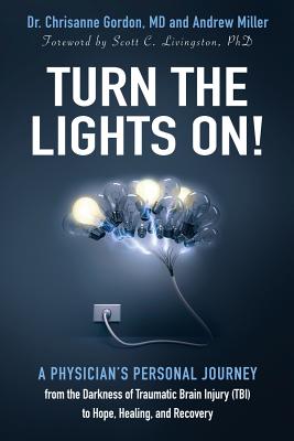 Turn the Lights On!: A Physician's Personal Journey from the Darkness of Traumatic Brain Injury (Tbi) to Hope, Healing, and Recovery - Chrisanne Gordon