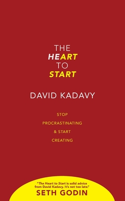 The Heart to Start: Stop Procrastinating & Start Creating - David Kadavy