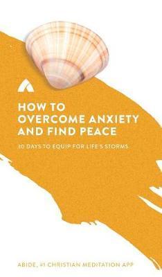 How to Overcome Anxiety and Find Peace: 30 Days to Equip for Life's Storms - Abide