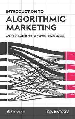 Introduction to Algorithmic Marketing: Artificial Intelligence for Marketing Operations - Ilya Katsov