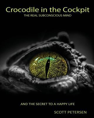 Crocodile in the Cockpit: The Real Subconscious Mind - Scott Gary Petersen