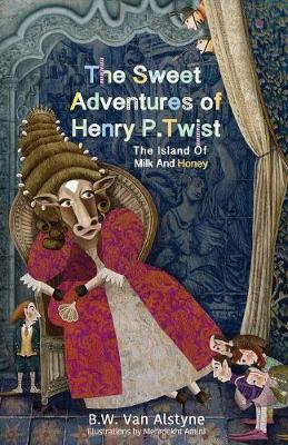 The Sweet Adventures of Henry P. Twist: The Island of Milk and Honey - Bruce W. Van Alstyne