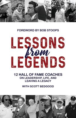 Lessons from Legends: 12 Hall of Fame Coaches on Leadership, Life, and Leaving a Legacy - Scott Bedgood