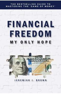 Coperta cărții 'Financial Freedom: My Only Hope: The bestselling guide to mastering the 'game of money' - Jeremiah Brown'