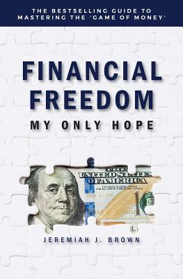 Financial Freedom: My Only Hope: The bestselling guide to mastering the 'game of money' - Jeremiah Brown