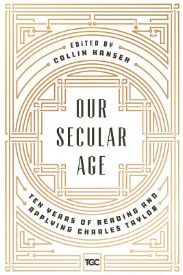 Our Secular Age: Ten Years of Reading and Applying Charles Taylor - Derek Rishmawy