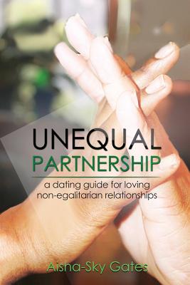 Unequal Partnership: a dating guide for loving non-egalitarian relationships - Aisha-sky Gates