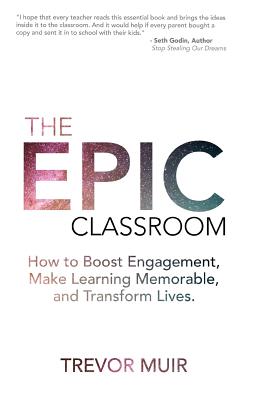 The Epic Classroom: How to Boost Engagement, Make Learning Memorable, and Transform Lives - Trevor Muir