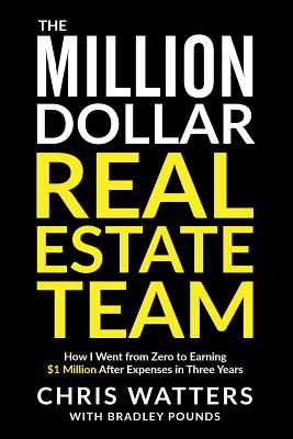 The Million Dollar Real Estate Team: How I Went from Zero to Earning $1 Million after Expenses in Three Years - Bradley Pounds