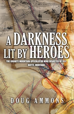 A Darkness Lit by Heroes: The Granite Mountain-Speculator Mine Disaster of 1917 - Doug Ammons