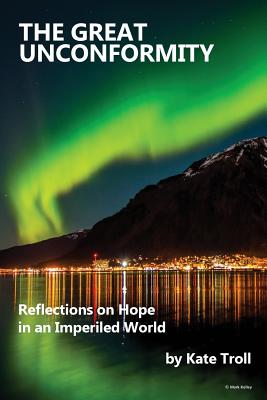 Coperta cărții 'The Great Unconformity: Reflections on Hope in an Imperiled World - Kate Troll'