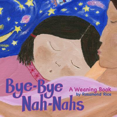 Bye-Bye Nah-Nahs: A Weaning Book - Rosamond Rice