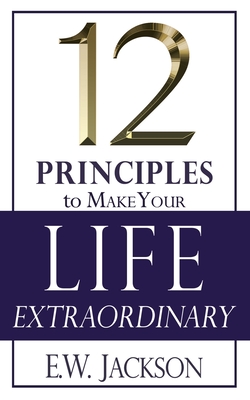 12 Principles to Make Your Life Extraordinary - E. W. Jackson