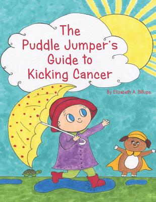 The Puddle Jumper's Guide to Kicking Cancer: A true story about a spunky puddle jumper named Gracie and her dog, Roo, who give readers an honest, hope - Elizabeth A. Billups