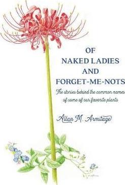 Of Naked Ladies and Forget-Me-Nots: The stories behind the common names of some of our favorite plants - Allan M. Armitage