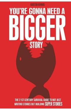 Coperta cărții 'You're Gonna Need a Bigger Story: The 21st Century Survival Guide To Not Just Telling Stories, But Building Super'