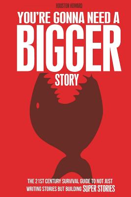 You're Gonna Need a Bigger Story: The 21st Century Survival Guide To Not Just Telling Stories, But Building Super Stories - Steven Long Mitchell