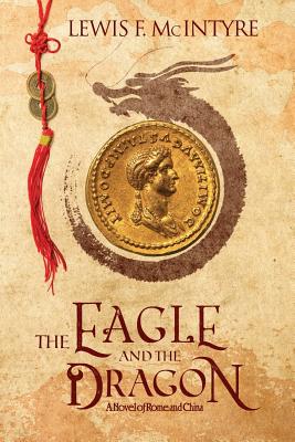 The Eagle and the Dragon: A Novel of Rome and China - Lewis F. Mcintyre