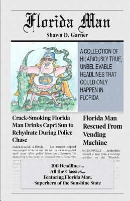 Florida Man: A Collection of Hilariously True, Unbelievable Headlines That Could Only Happen In Florida - Robert Caswell