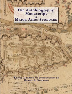 The Autobiography Manuscript of Major Amos Stoddard (Deluxe Edition with Color Illustrations): Edited and with an Introduction by Robert A. Stoddard - Robert A. Stoddard