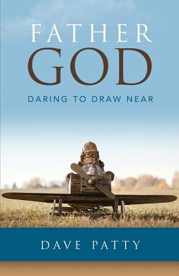 Father God: Daring to Draw Near - Dave Patty