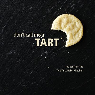 Don't Call Me a Tart: Recipes from the Two Tarts Bakery kitchen - Elizabeth Ann Beekley