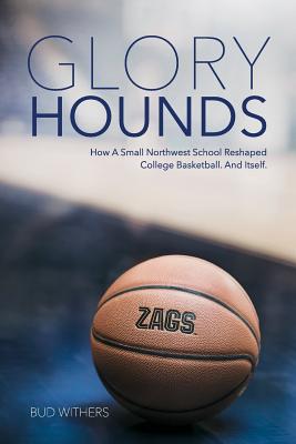 Glory Hounds: How a Small Northwest School Reshaped College Basketball.And Itself. - Bud Withers
