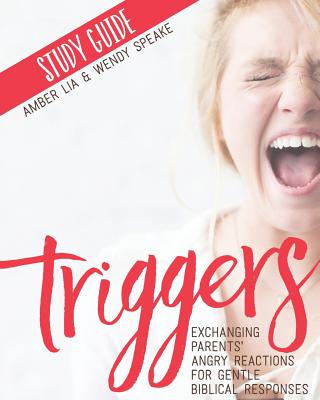 Triggers Study Guide: Exchanging Parents' Angry Reactions for Gentle Biblical Responses - Wendy Speake