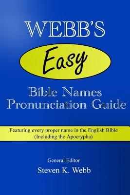 Webb's Easy Bible Names Pronunciation Guide: Featuring every proper name in the English Bible (including the Apocrypha) - Steven K. Webb