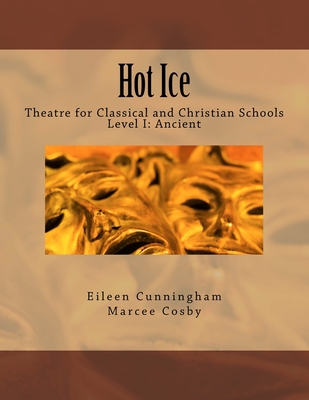 Hot Ice: Theatre for Classical and Christian Schools: Student's Edition - Marcee Cosby