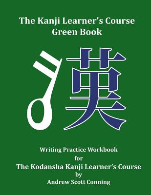 The Kanji Learner's Course Green Book: Writing Practice Workbook for The Kodansha Kanji Learner's Course - Andrew Scott Conning