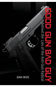 Coperta cărții 'Good Gun Bad Guy: Behind the Lies of the Anti-Gun Radical - Dan Wos'