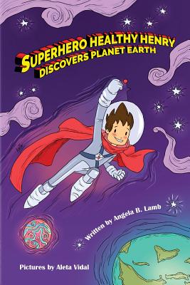 Superhero Healthy Henry Discovers Planet Earth - Angela B. Lamb