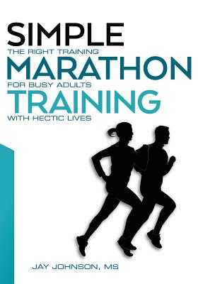 Simple Marathon Training: The Right Training For Busy Adults With Hectic Lives - Jay Johnson