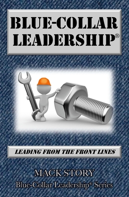 Blue-Collar Leadership: Leading from the Front Lines - Mack Story